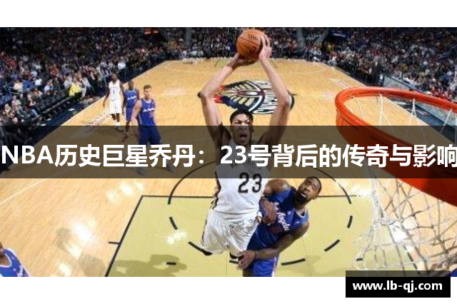 NBA历史巨星乔丹：23号背后的传奇与影响