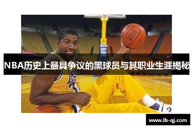 NBA历史上最具争议的黑球员与其职业生涯揭秘