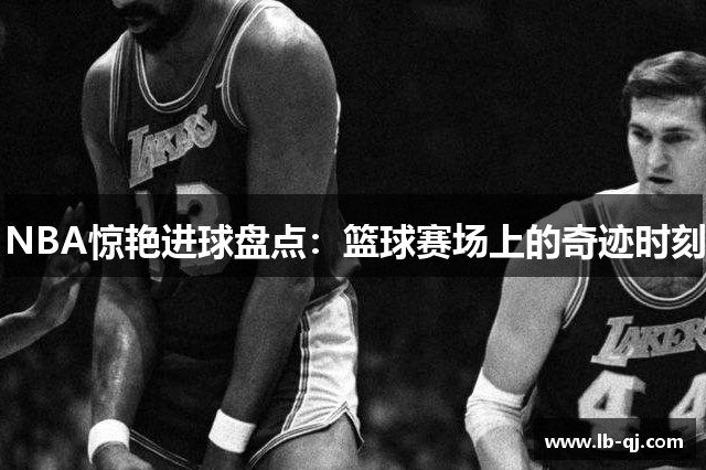 NBA惊艳进球盘点：篮球赛场上的奇迹时刻