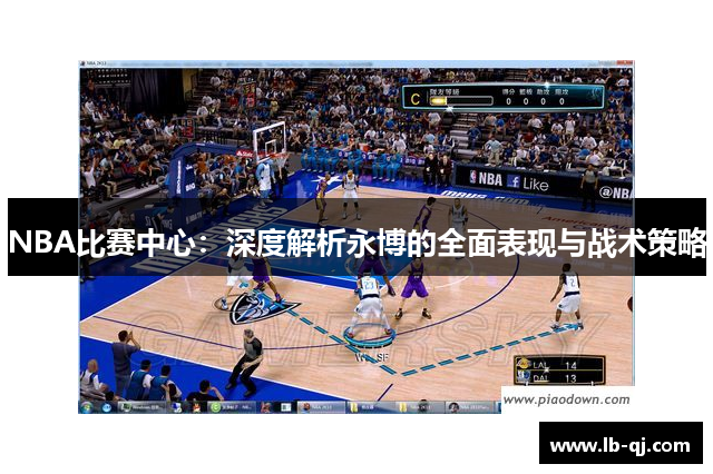 NBA比赛中心：深度解析永博的全面表现与战术策略