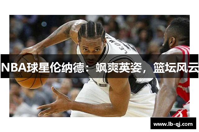 NBA球星伦纳德：飒爽英姿，篮坛风云