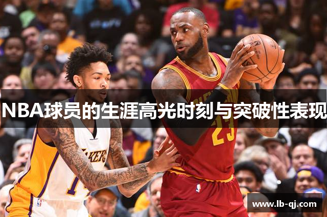 NBA球员的生涯高光时刻与突破性表现