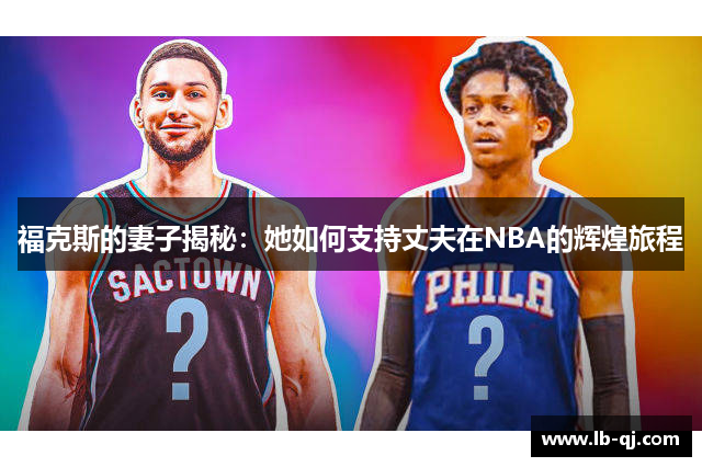 福克斯的妻子揭秘：她如何支持丈夫在NBA的辉煌旅程